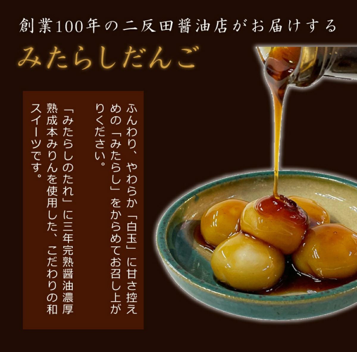 大玉白玉に、大分県産の三年完熟醤油を使用した黄金比の特製みたらしタレをかけている調理中の画像。醤油屋のプライドをかけた深くまろやかなコクが特徴。